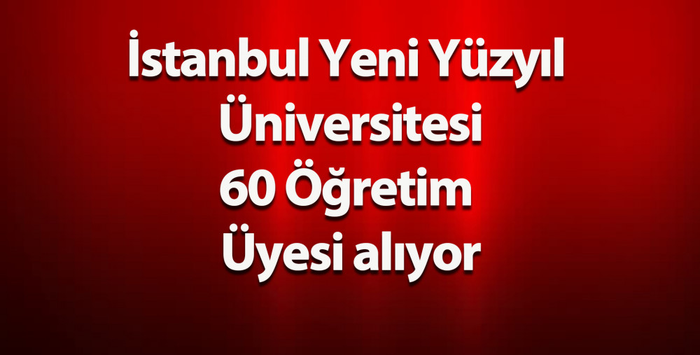 İstanbul Yeni Yüzyıl Üniversitesi 60 Öğretim Üyesi alıyor