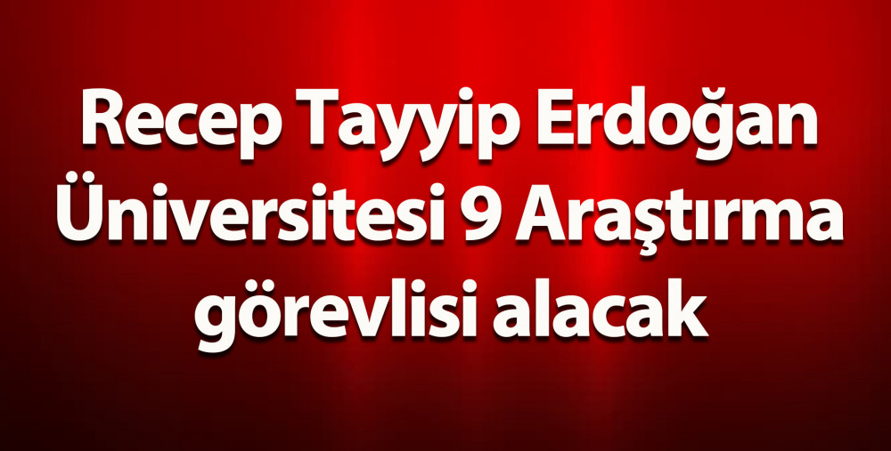 Recep Tayyip Erdoğan Üniversitesi 9 Araştırma Görevlisi Alacak