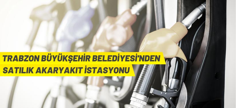 Trabzon Büyükşehir Belediyesinden akaryakıt istasyonu ihale ile satılacaktır