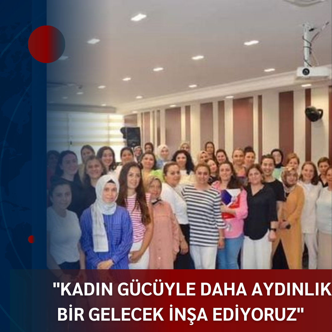 “KADIN GÜCÜYLE DAHA AYDINLIK BİR GELECEK İNŞA EDİYORUZ”