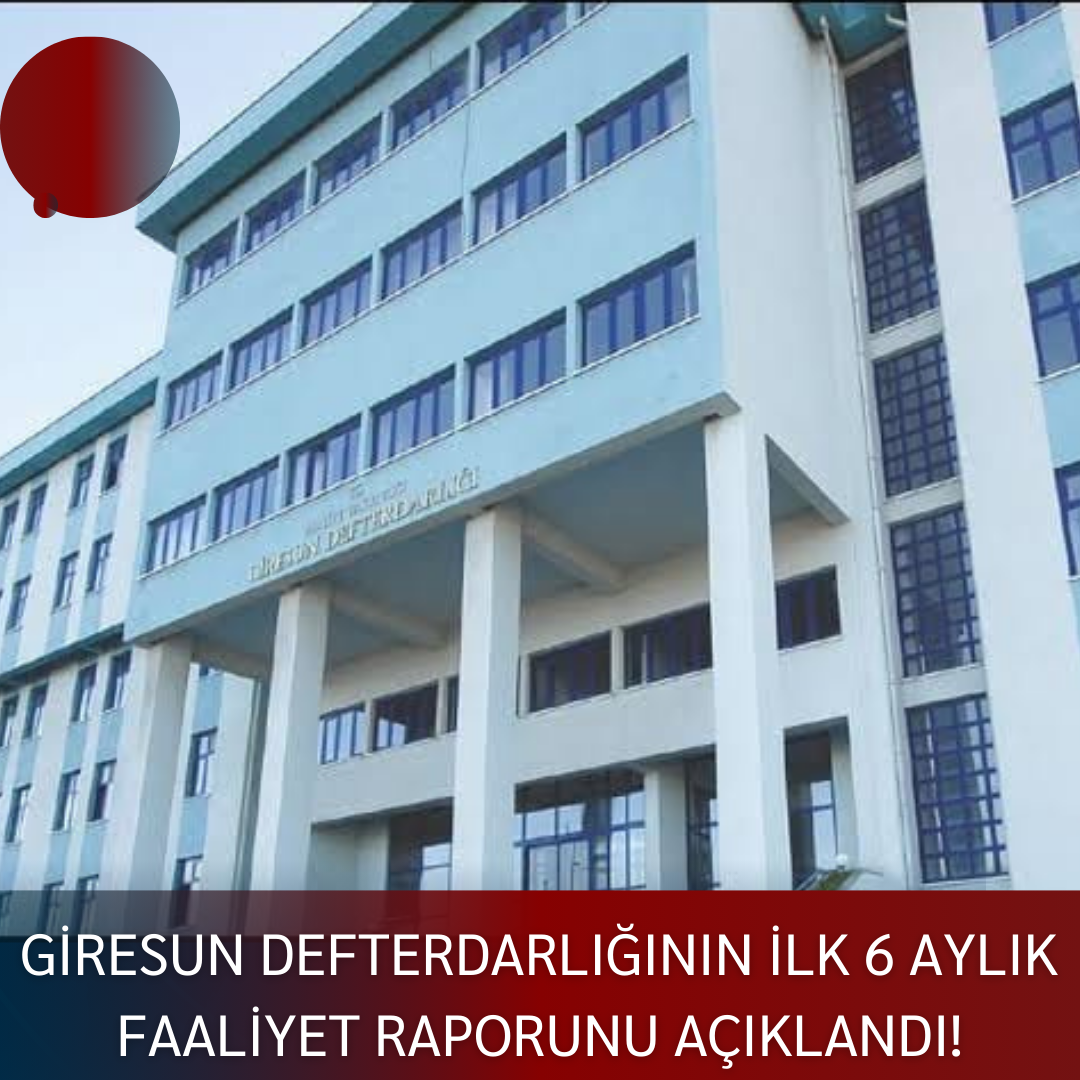 GİRESUN DEFTERDARLIĞININ İLK 6 AYLIK FAALİYET RAPORUNU AÇIKLANDI!