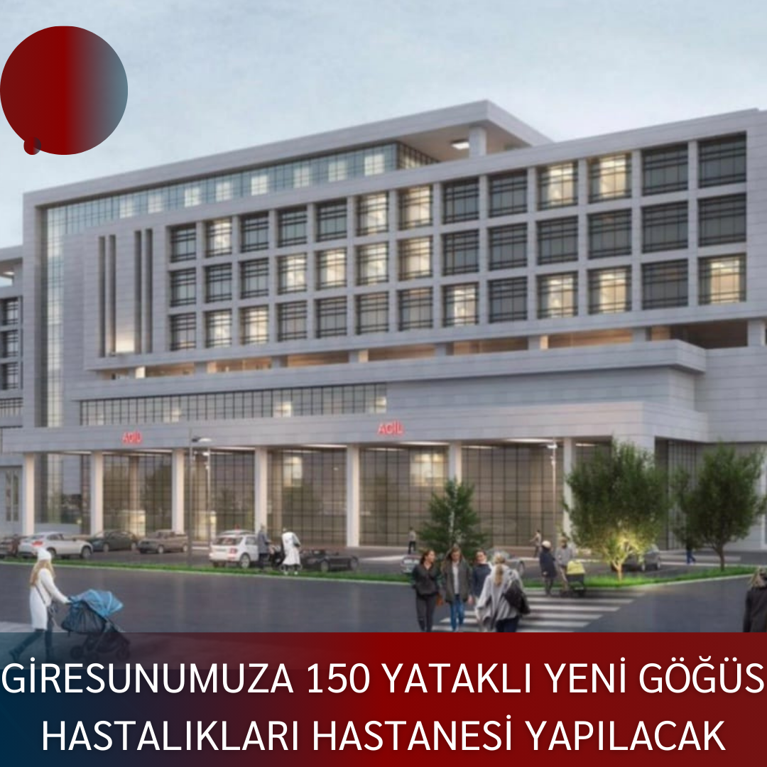 “GİRESUNUMUZA 150 YATAKLI YENİ GÖĞÜS HASTALIKLARI HASTANESİ YAPILACAK”