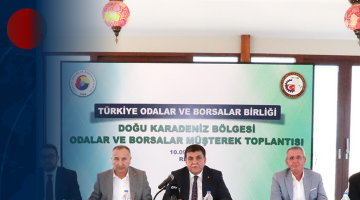 TÜRKİYE ODALAR VE BORSALAR BİRLİĞİ (TOBB) DOĞU KARADENİZ BÖLGESİ ODALAR VE BORSALAR MÜŞTEREK TOPLANTISI