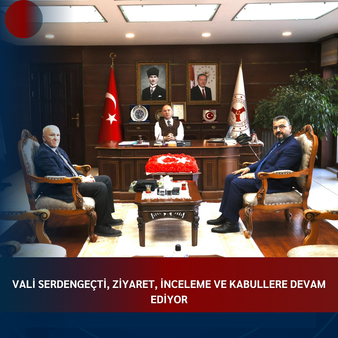 VALİ SERDENGEÇTİ, ZİYARET, İNCELEME VE KABULLERE DEVAM EDİYOR