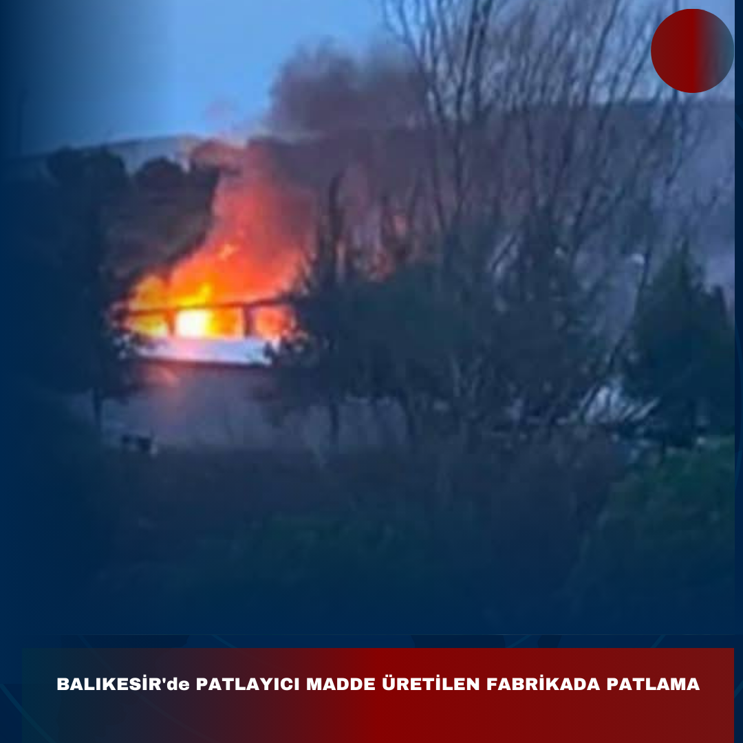 BALIKESİR’de PATLAYICI MADDE ÜRETİLEN FABRİKADA PATLAMA