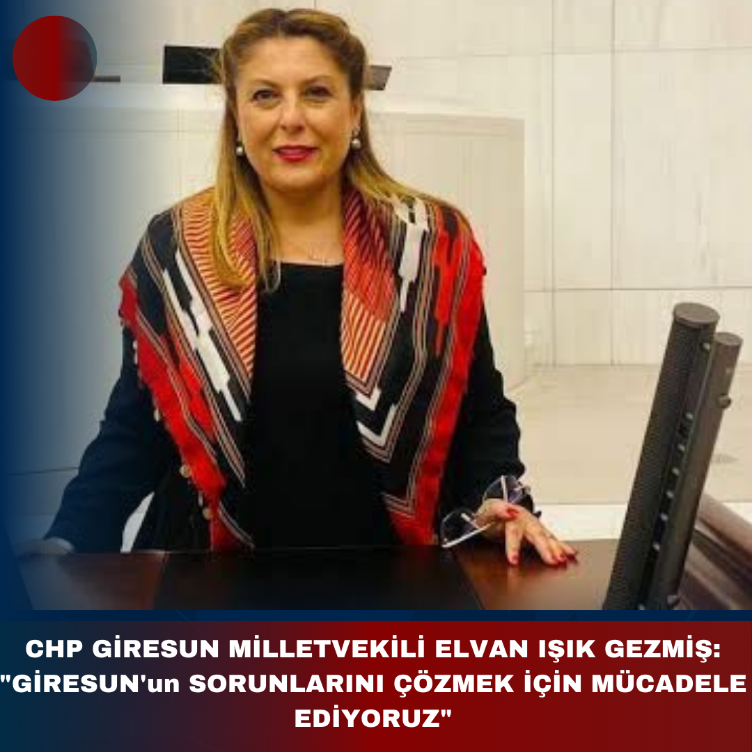 CHP GİRESUN MİLLETVEKİLİ ELVAN IŞIK GEZMİŞ: “GİRESUN’un SORUNLARINI ÇÖZMEK İÇİN MÜCADELE EDİYORUZ”