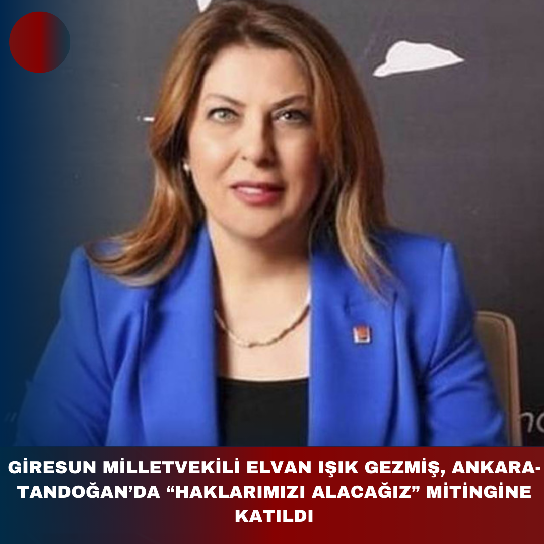 GİRESUN MİLLETVEKİLİ ELVAN IŞIK GEZMİŞ, ANKARA-TANDOĞAN’DA “HAKLARIMIZI ALACAĞIZ” MİTİNGİNE KATILDI