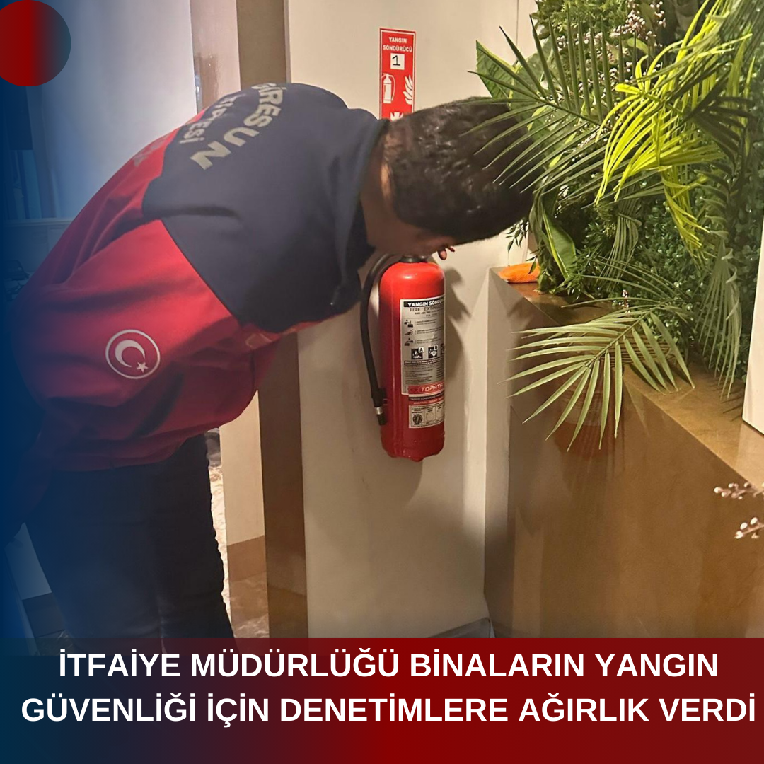 İTFAİYE MÜDÜRLÜĞÜ BİNALARIN YANGIN GÜVENLİĞİ İÇİN DENETİMLERE AĞIRLIK VERDİ