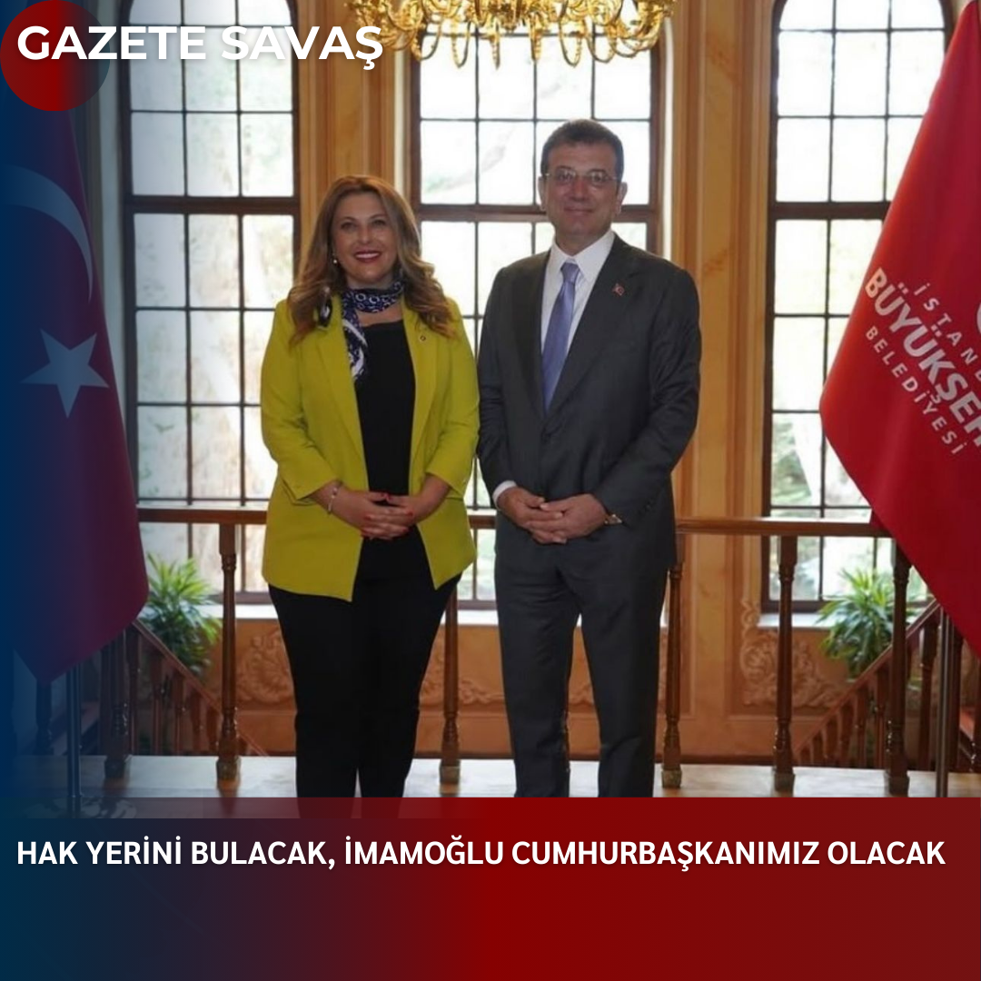 HAK YERİNİ BULACAK,  İMAMOĞLU CUMHURBAŞKANIMIZ OLACAK