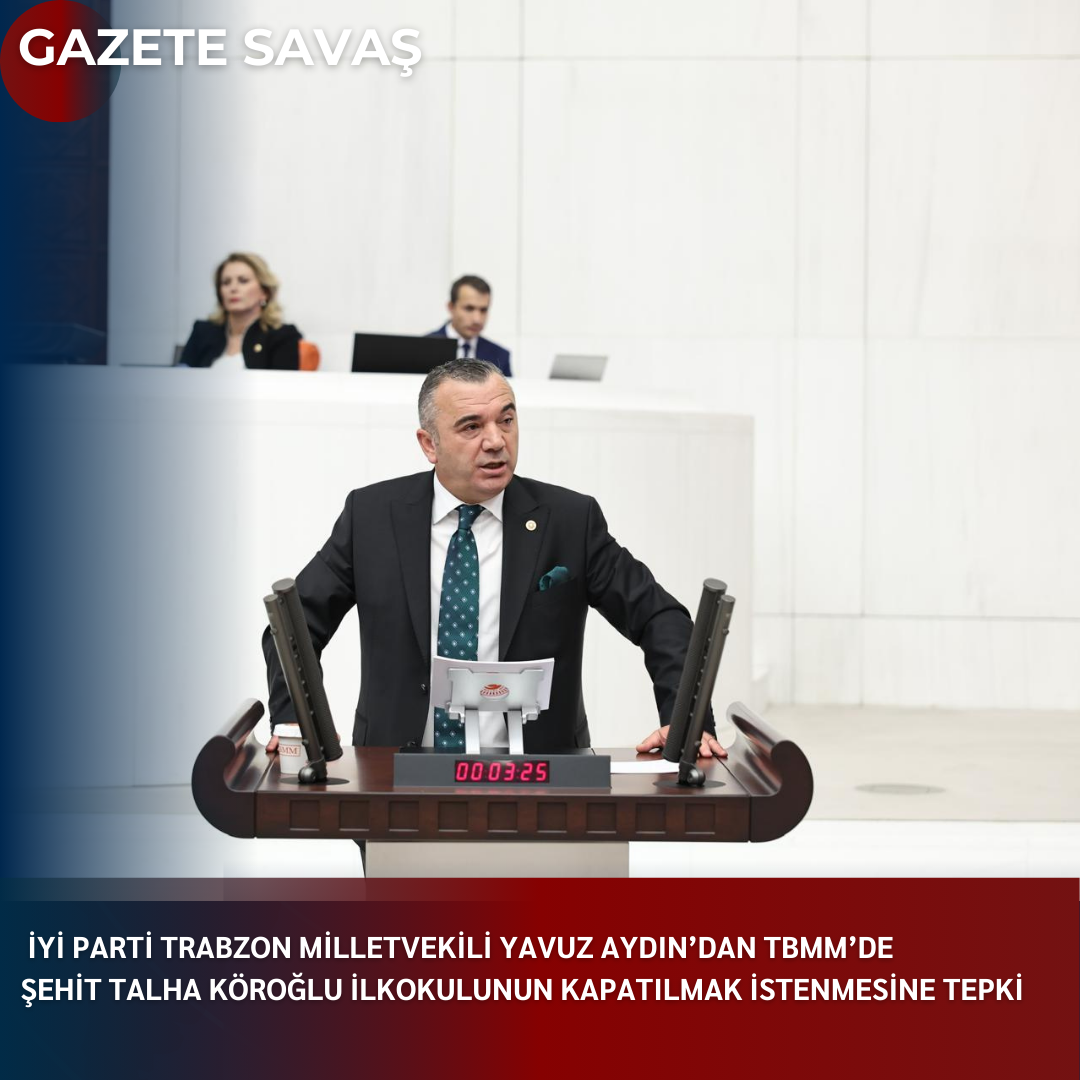 İYİ PARTİ TRABZON MİLLETVEKİLİ YAVUZ AYDIN’DAN TBMM’DE ŞEHİT TALHA KÖROĞLU İLKOKULUNUN KAPATILMAK İSTENMESİNE TEPKİ