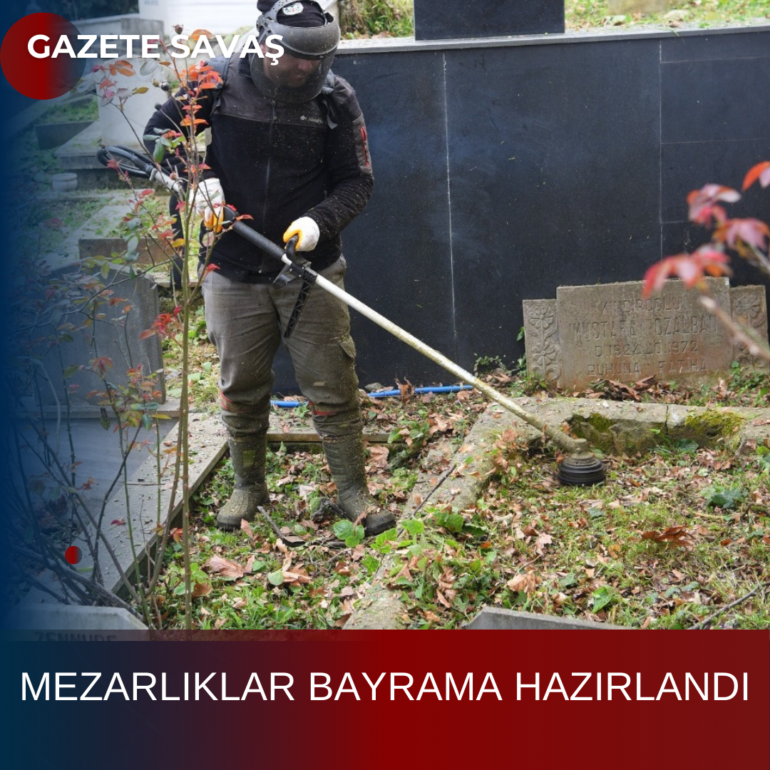 MEZARLIKLAR BAYRAMA HAZIRLANDI