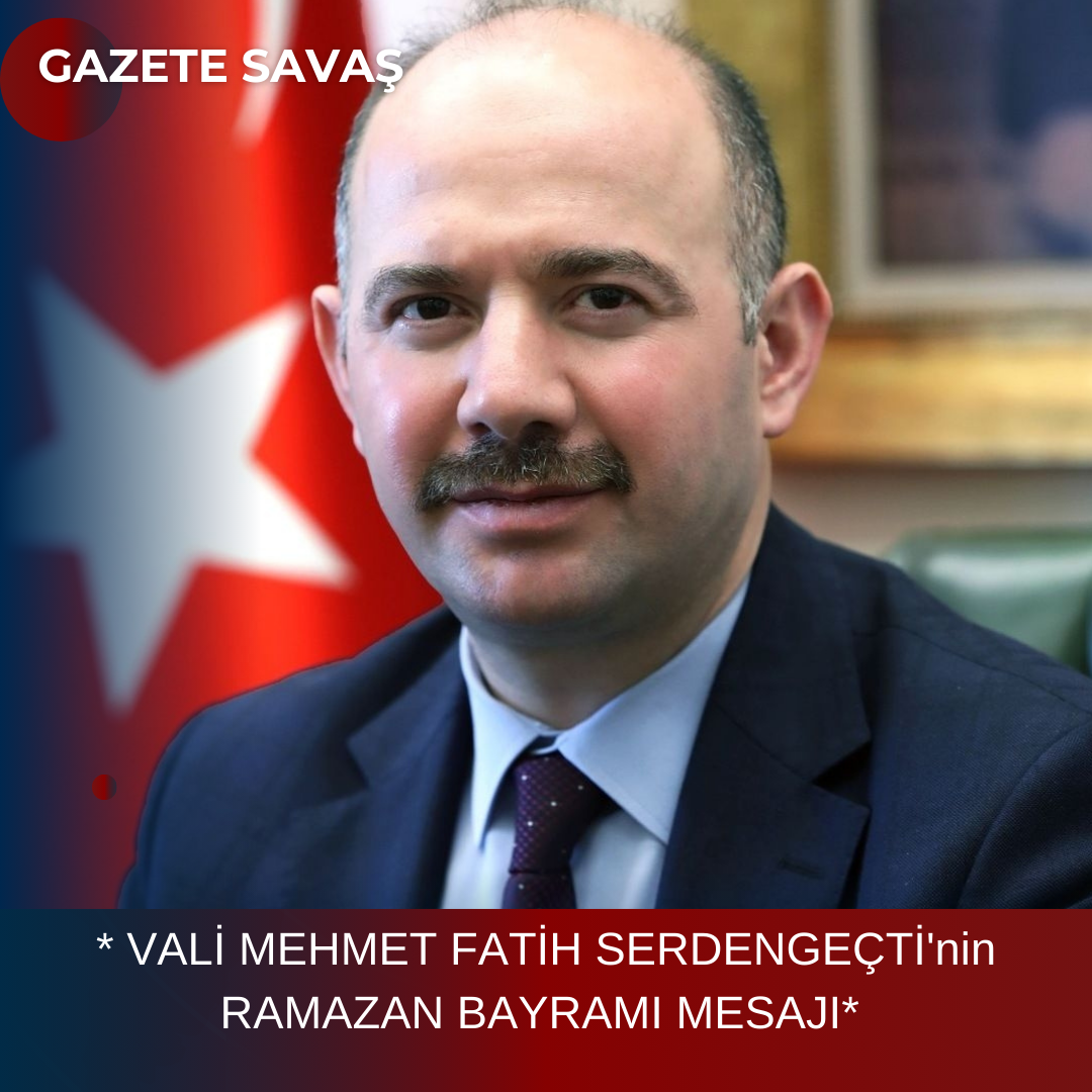 * VALİ MEHMET FATİH SERDENGEÇTİ’nin RAMAZAN BAYRAMI MESAJI*