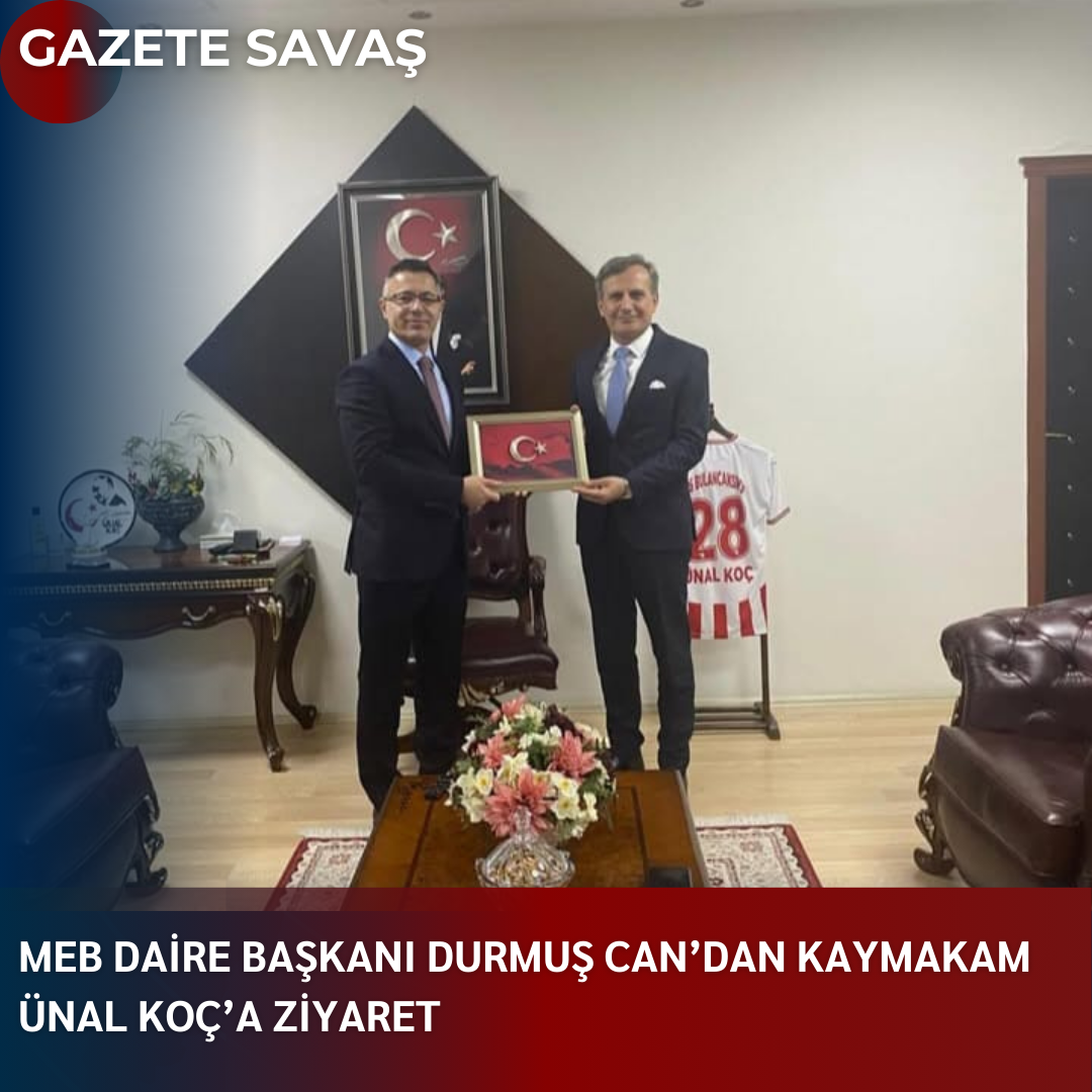 MEB DAİRE BAŞKANI DURMUŞ CAN’dan KAYMAKAM ÜNAL KOÇ’a ZİYARET