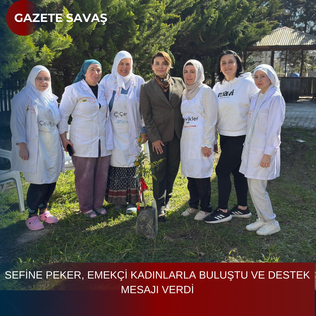 SEFİNE PEKER, EMEKÇİ KADINLARLA BULUŞTU VE DESTEK MESAJI VERDİ