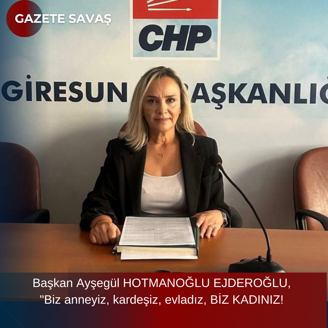 Başkan Ayşegül HOTMANOĞLU EJDEROĞLU, “Biz anneyiz, kardeşiz, evladız, BİZ KADINIZ!