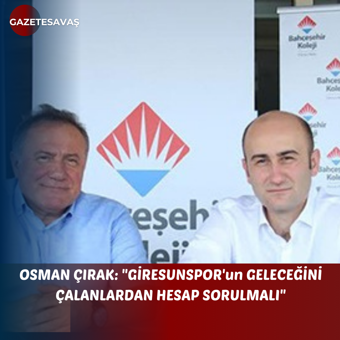 OSMAN ÇIRAK: “GİRESUNSPOR’un GELECEĞİNİ ÇALANLARDAN HESAP SORULMALI”