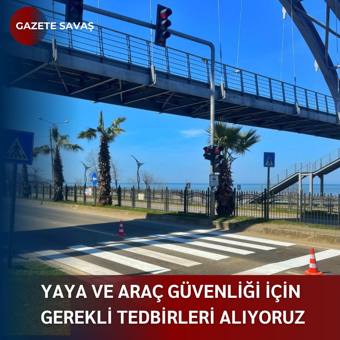 YAYA VE ARAÇ GÜVENLİĞİ İÇİN GEREKLİ TEDBİRLERİ ALIYORUZ