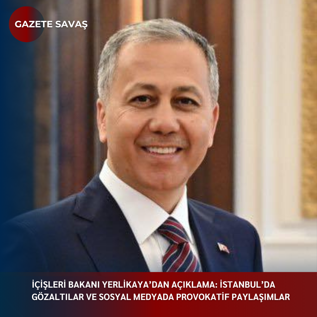İÇİŞLERİ BAKANI YERLİKAYA’dan AÇIKLAMA: İSTANBUL’DA GÖZALTILAR VE SOSYAL MEDYADA PROVOKATİF PAYLAŞIMLAR