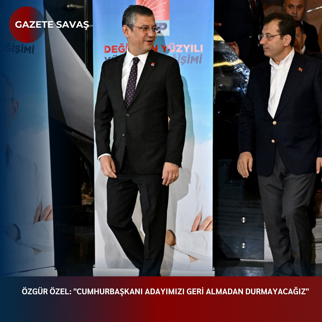 ÖZGÜR ÖZEL: “CUMHURBAŞKANI ADAYIMIZI GERİ ALMADAN DURMAYACAĞIZ”