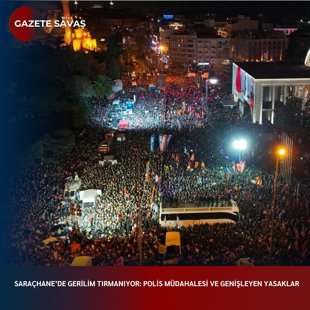 SARAÇHANE’de GERİLİM TIRMANIYOR: POLİS MÜDAHALESİ VE GENİŞLEYEN YASAKLAR