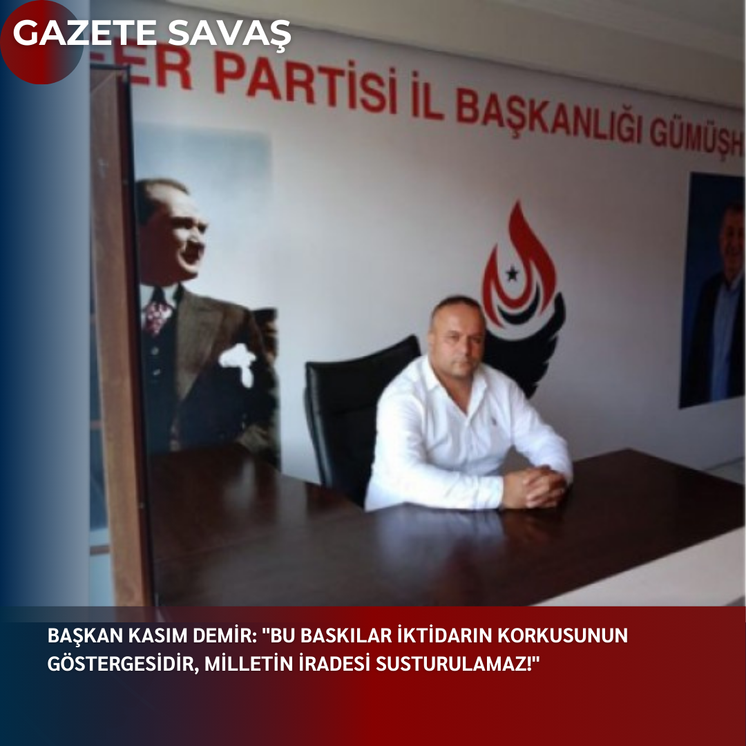 BAŞKAN KASIM DEMİR: “BU BASKILAR İKTİDARIN KORKUSUNUN GÖSTERGESİDİR, MİLLETİN İRADESİ SUSTURULAMAZ!”