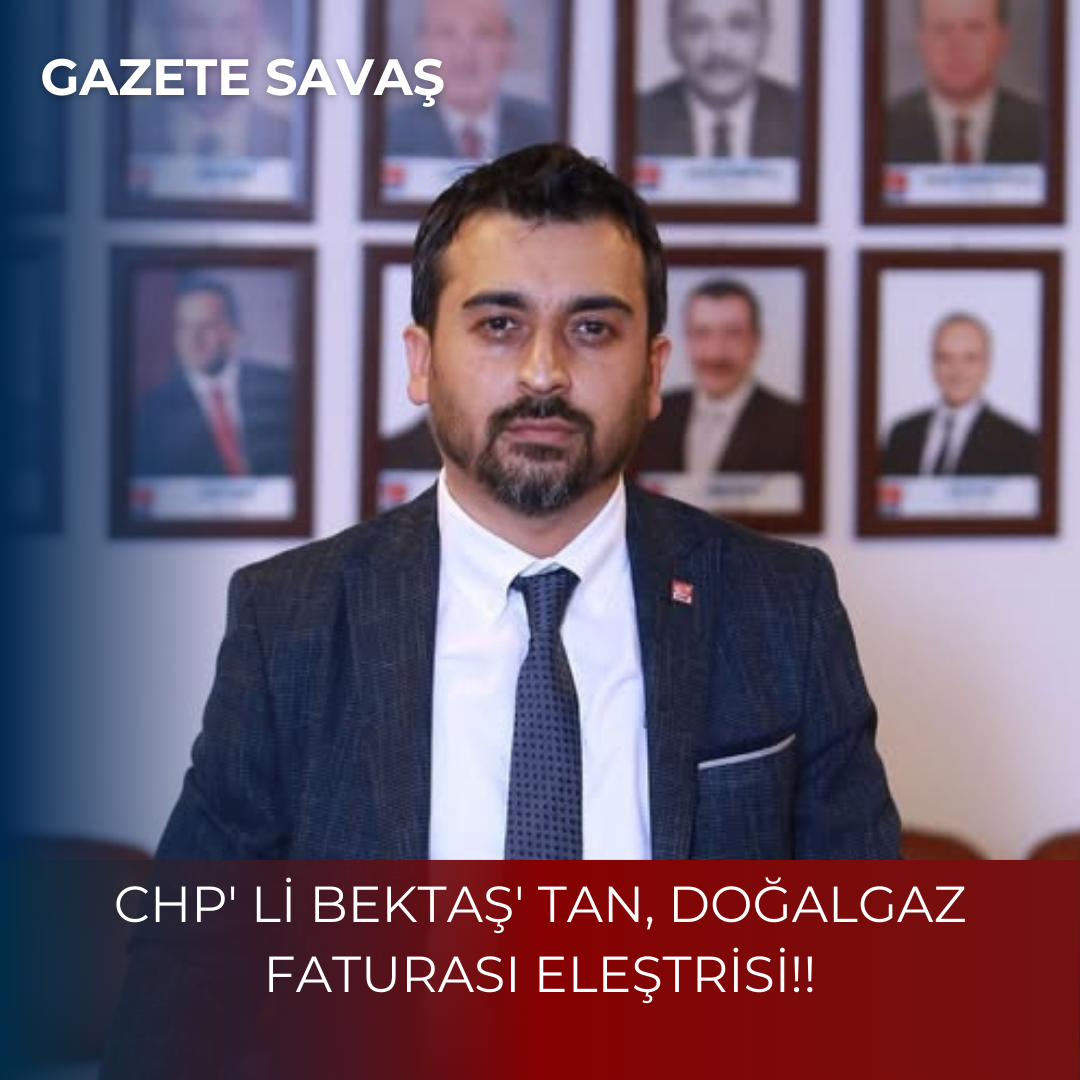 CHP’ Lİ BEKTAŞ’ tan, DOĞALGAZ FATURASI ELEŞTRİSİ!