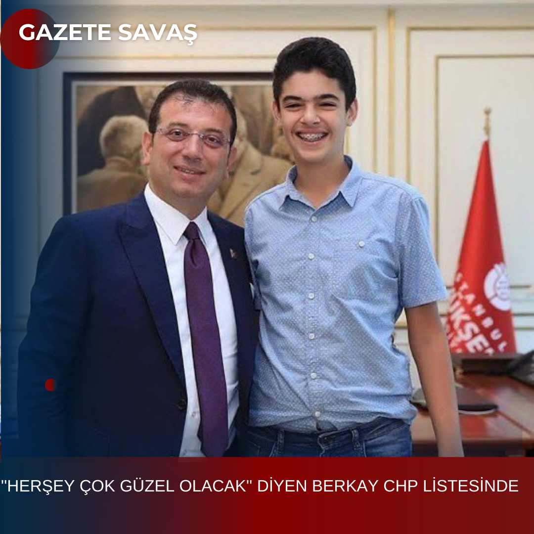 ”HERŞEY ÇOK GÜZEL OLACAK” DİYEN BERKAY CHP LİSTESİNDE
