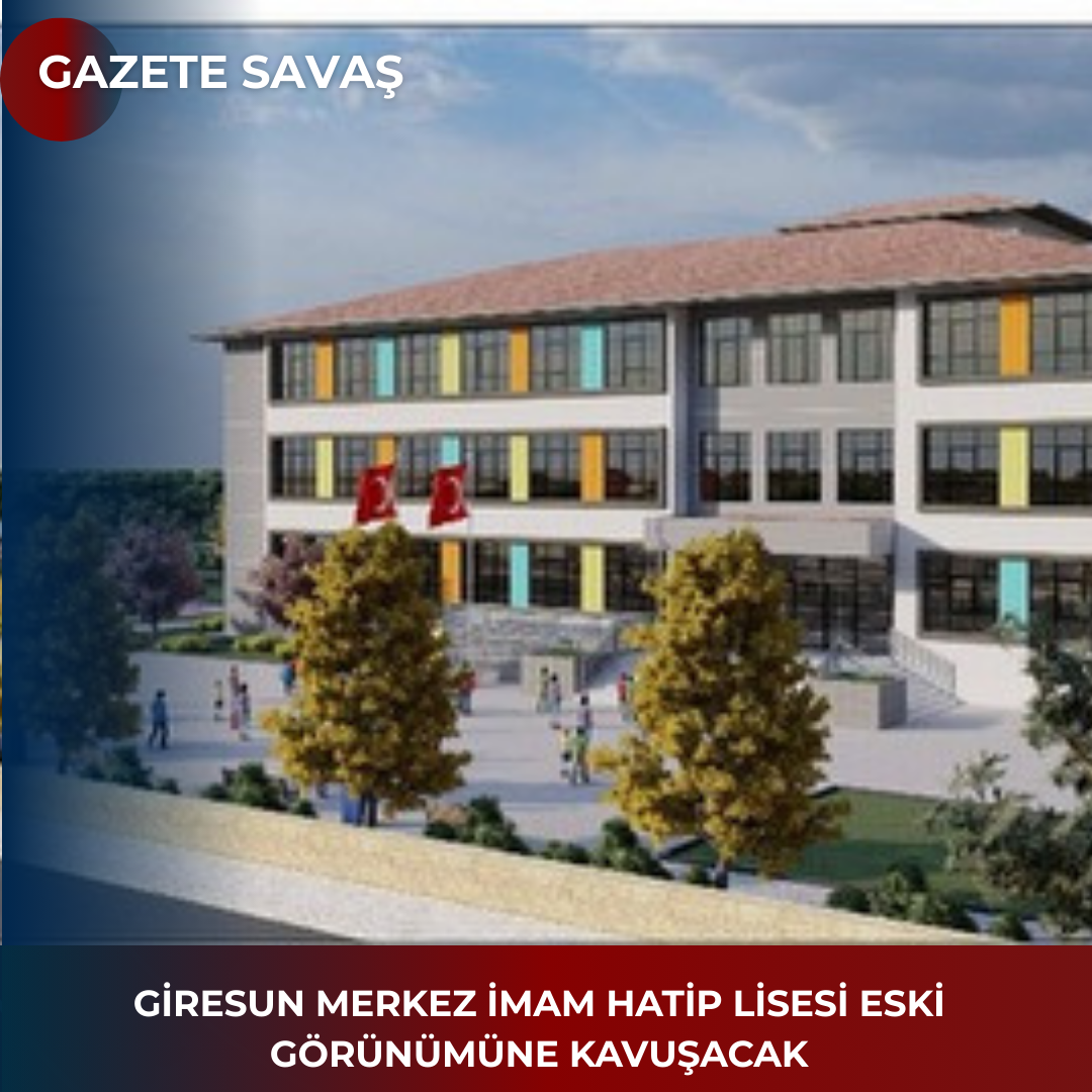 GİRESUN MERKEZ İMAM HATİP LİSESİ ESKİ GÖRÜNÜMÜNE KAVUŞACAK