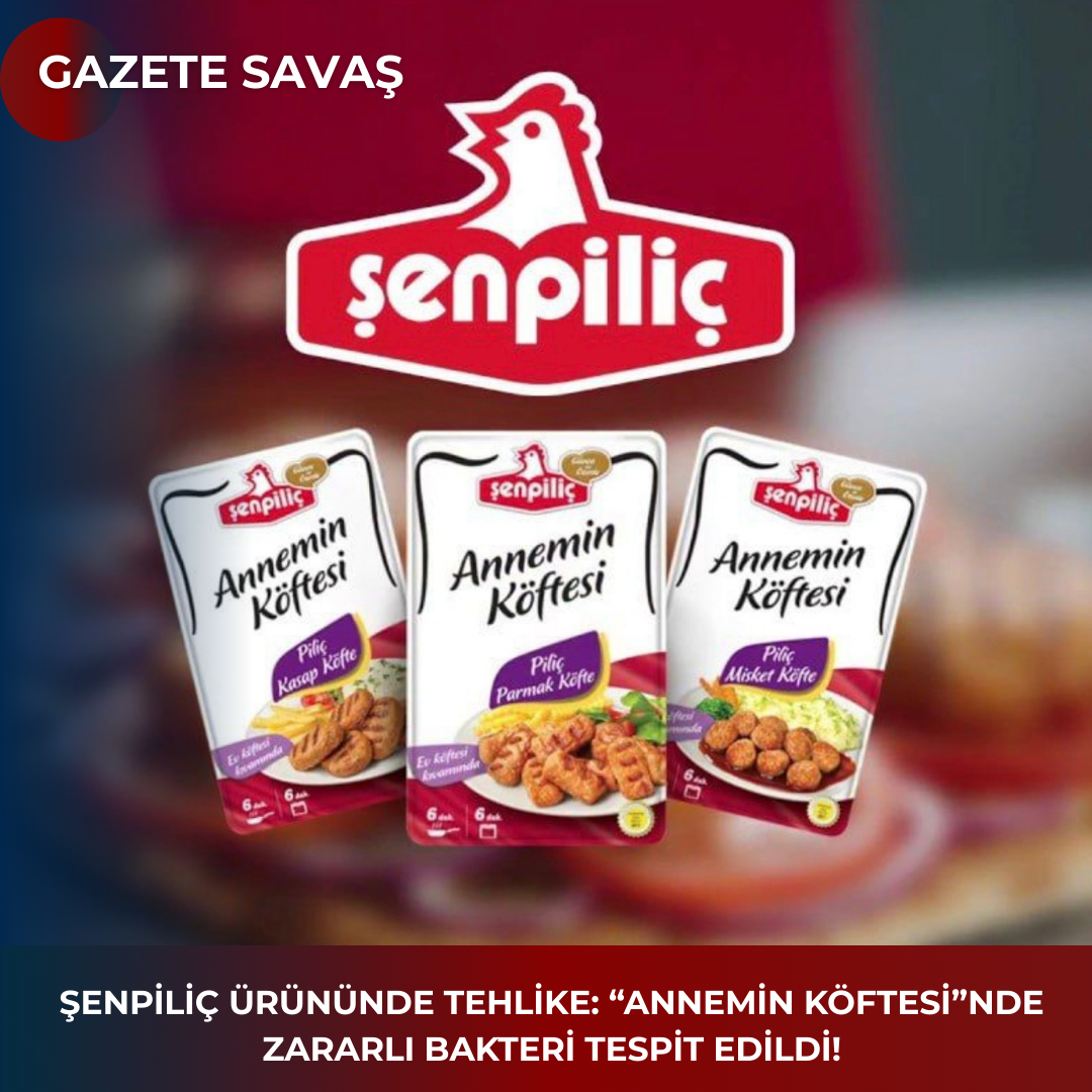 ŞENPİLİÇ ÜRÜNÜNDE TEHLİKE: “ANNEMİN KÖFTESİ”nde ZARARLI BAKTERİ TESPİT EDİLDİ!