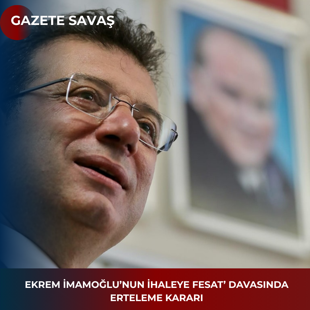 EKREM İMAMOĞLU’nun  İHALEYE FESAT’ DAVASINDA ERTELEME KARARI
