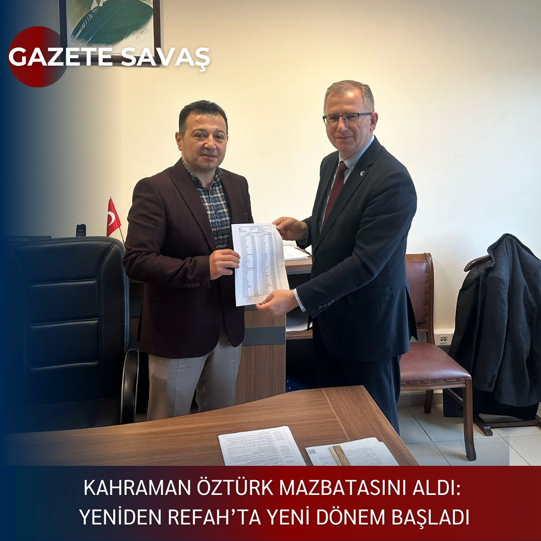 KAHRAMAN ÖZTÜRK MAZBATASINI ALDI: YENİDEN REFAH’ta YENİ DÖNEM BAŞLADI