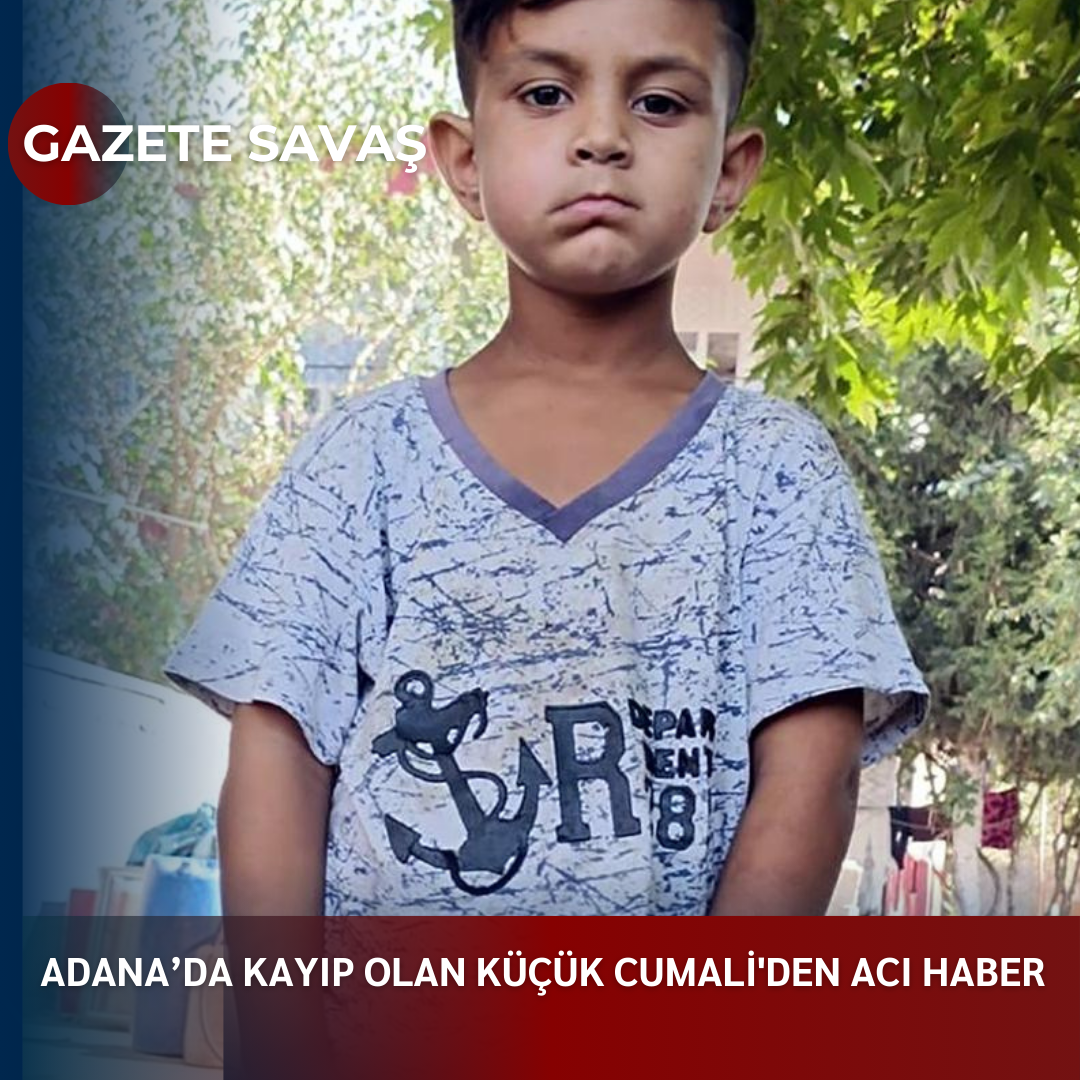 ADANA’da KAYIP OLAN KÜÇÜK CUMALİ’den ACI HABER