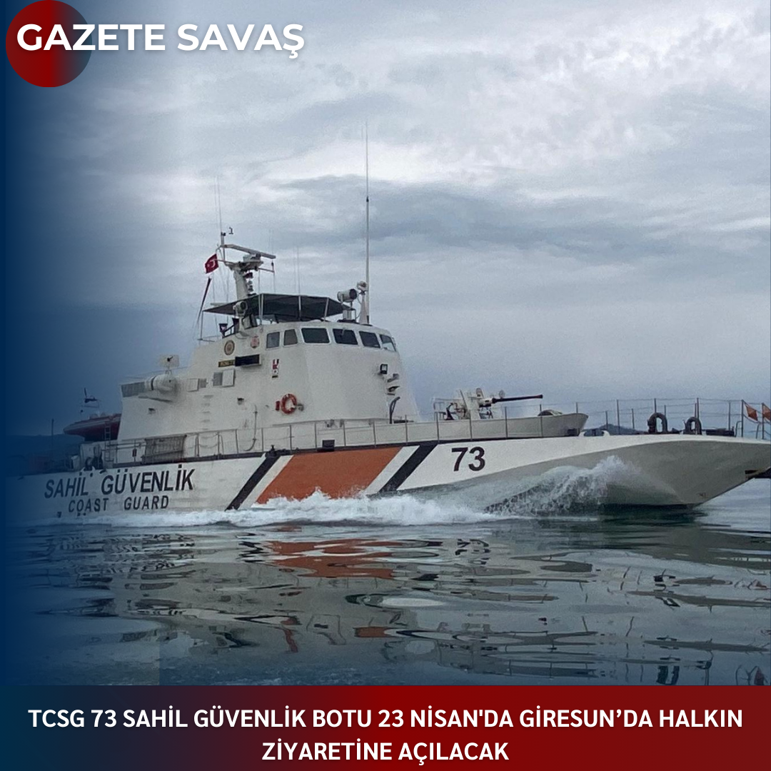 TCSG 73 SAHİL GÜVENLİK BOTU 23 NİSAN’da GİRESUN’da HALKIN ZİYARETİNE AÇILACAK