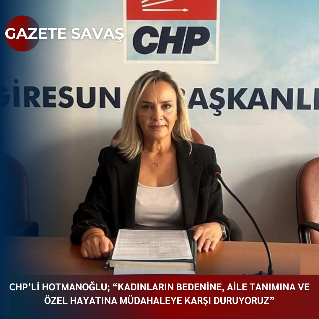 CHP’Lİ HOTMANOĞLU; “KADINLARIN BEDENİNE, AİLE TANIMINA VE ÖZEL HAYATINA MÜDAHALEYE KARŞI DURUYORUZ”