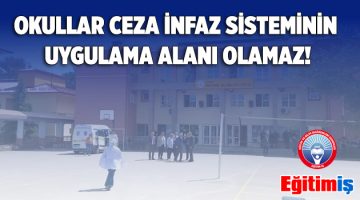 EĞİTİM-İŞ: “OKULLAR CEZA İNFAZ SİSTEMİNİN UYGULAMA ALANI OLAMAZ!”