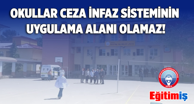 EĞİTİM-İŞ: “OKULLAR CEZA İNFAZ SİSTEMİNİN UYGULAMA ALANI OLAMAZ!”