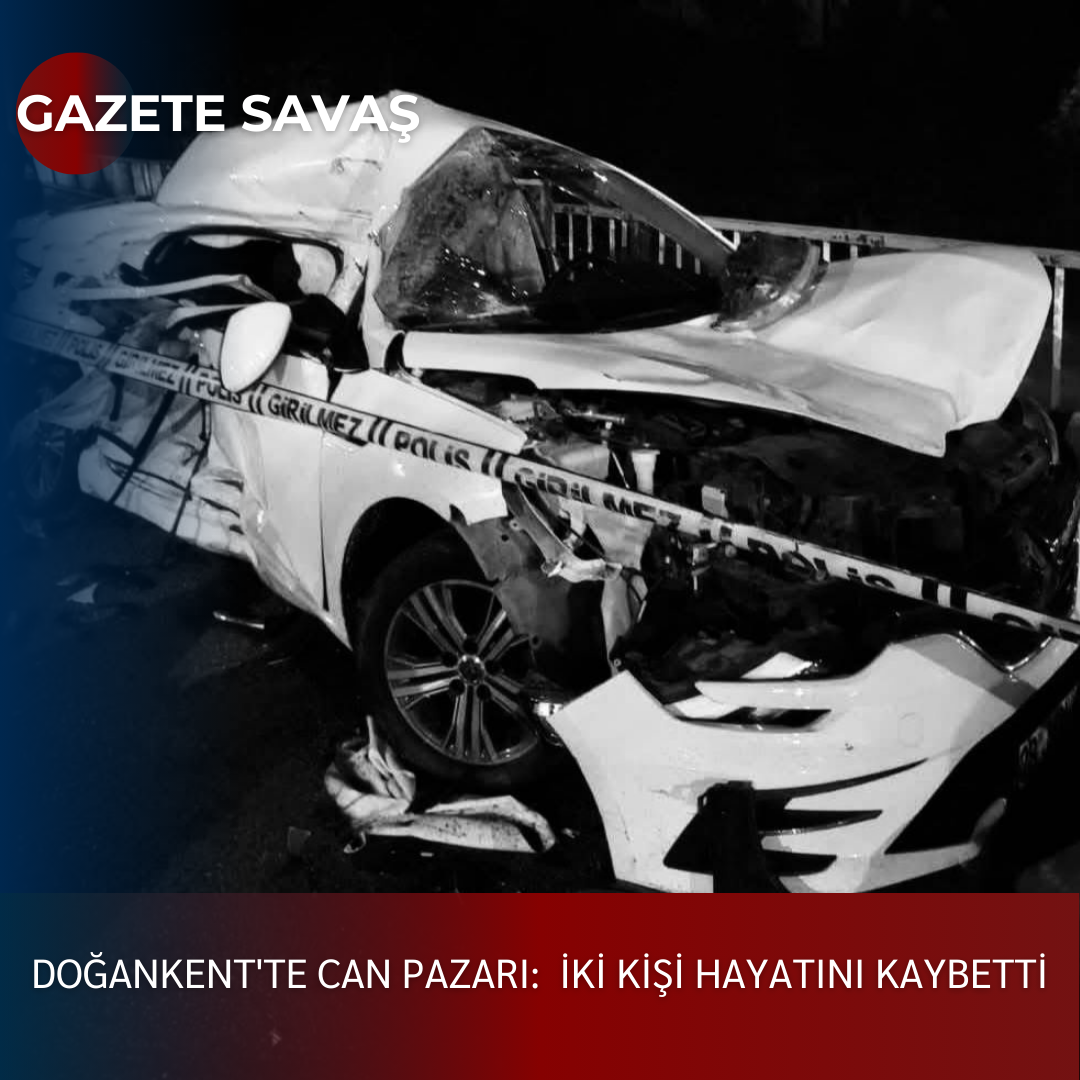 DOĞANKENT’te CAN PAZARI: İKİ KİŞİ HAYATINI KAYBETTİ