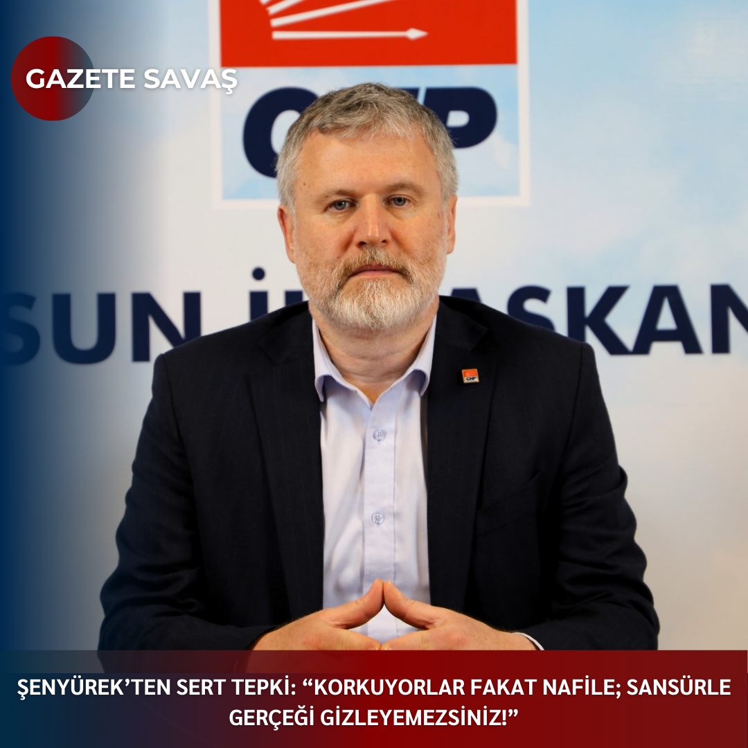 ŞENYÜREK’ten SERT TEPKİ: “KORKUYORLAR FAKAT NAFİLE; SANSÜRLE GERÇEĞİ GİZLEYEMEZSİNİZ!”