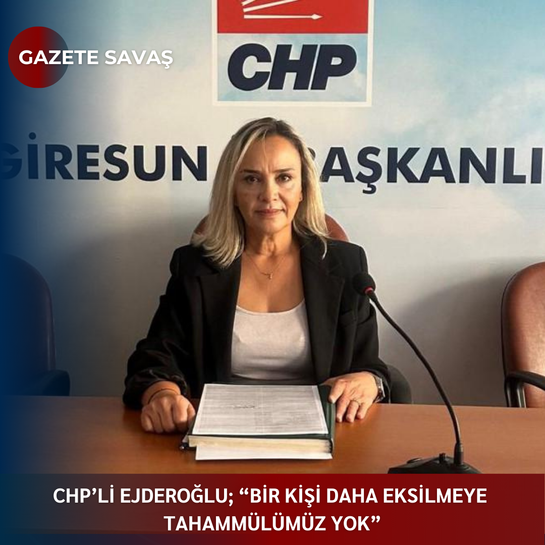 CHP’li EJDEROĞLU; “BİR KİŞİ DAHA EKSİLMEYE TAHAMMÜLÜMÜZ YOK”