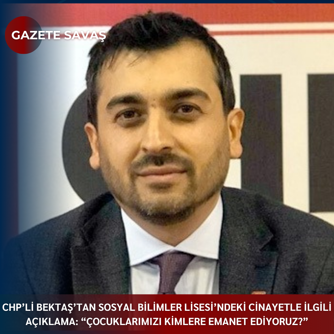 CHP’Lİ BEKTAŞ’TAN SOSYAL BİLİMLER LİSESİ’NDEKİ CİNAYETLE İLGİLİ AÇIKLAMA: “ÇOCUKLARIMIZI KİMLERE EMANET EDİYORUZ?”