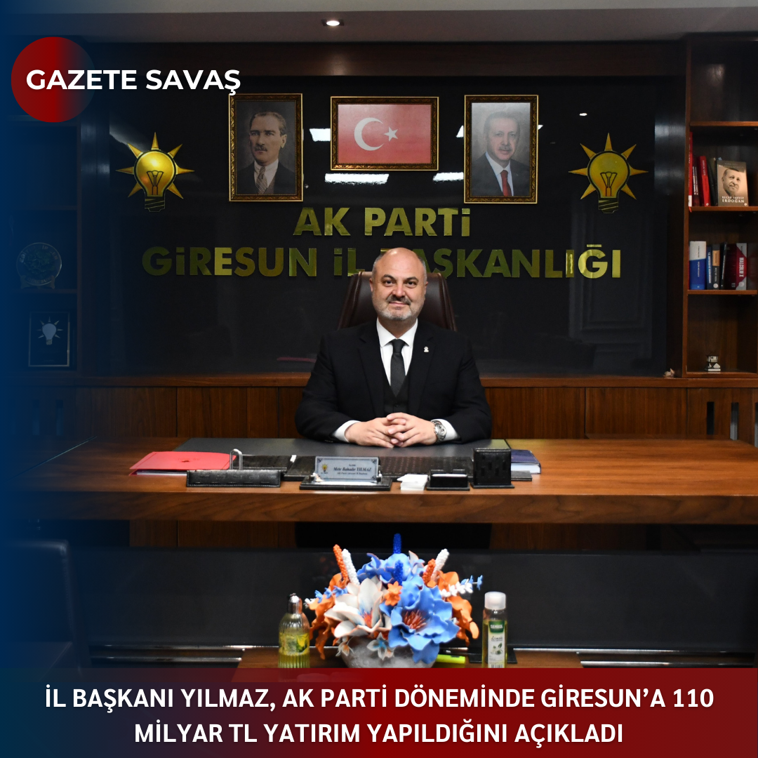 İL BAŞKANI YILMAZ, AK PARTİ DÖNEMİNDE GİRESUN’A 110 MİLYAR TL YATIRIM YAPILDIĞINI AÇIKLADI