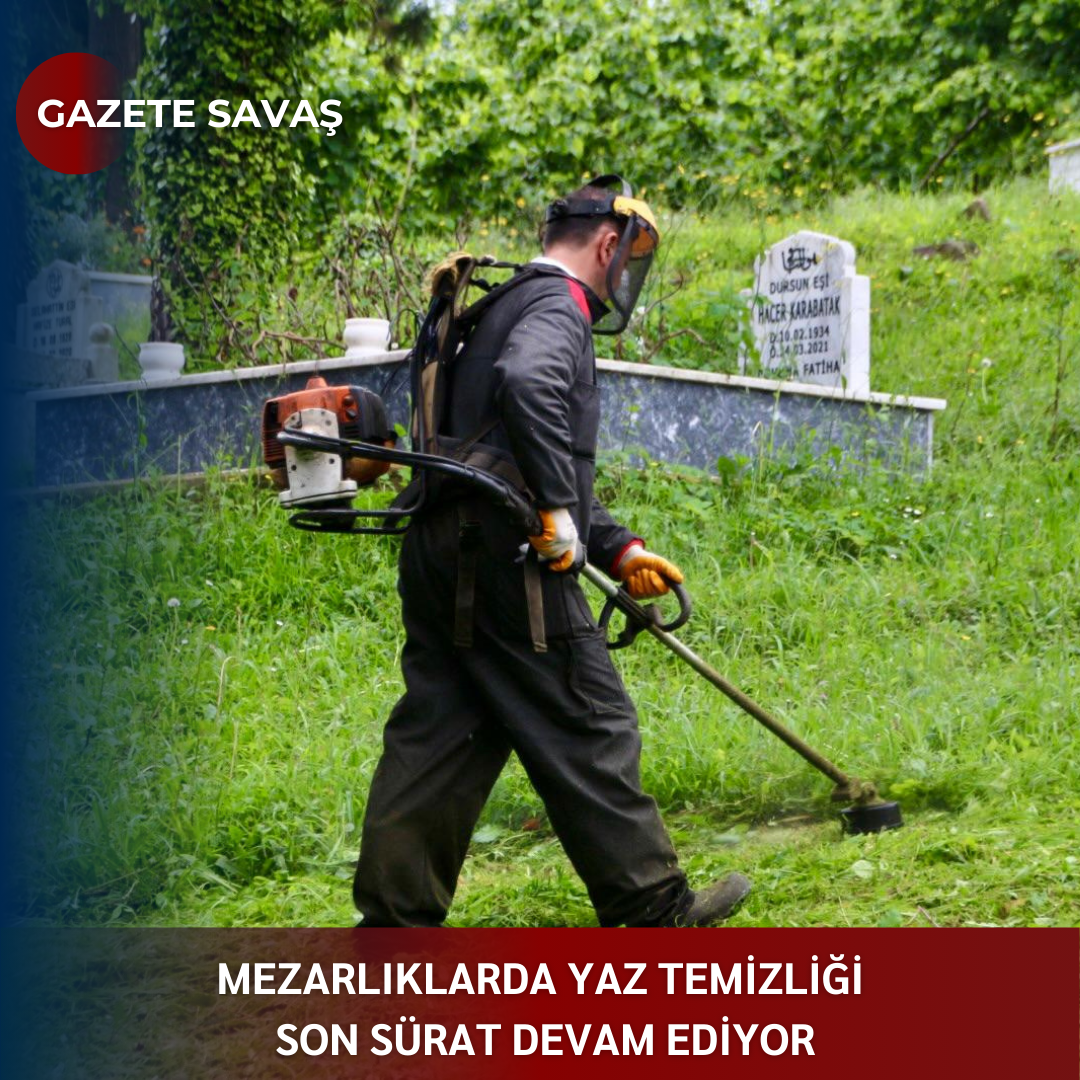 MEZARLIKLARDA YAZ TEMİZLİĞİ SON SÜRAT DEVAM EDİYOR