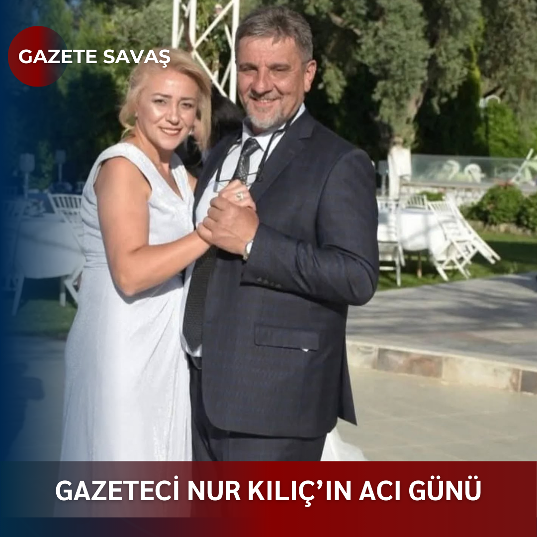 GAZETECİ NUR KILIÇ’ın ACI GÜNÜ