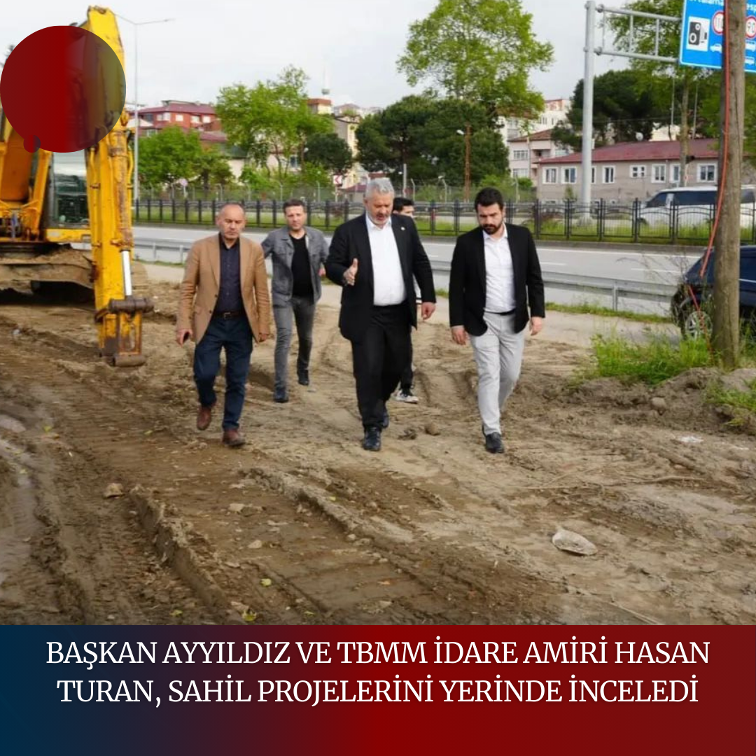 BAŞKAN AYYILDIZ VE TBMM İDARE AMİRİ HASAN TURAN, SAHİL PROJELERİNİ YERİNDE İNCELEDİ