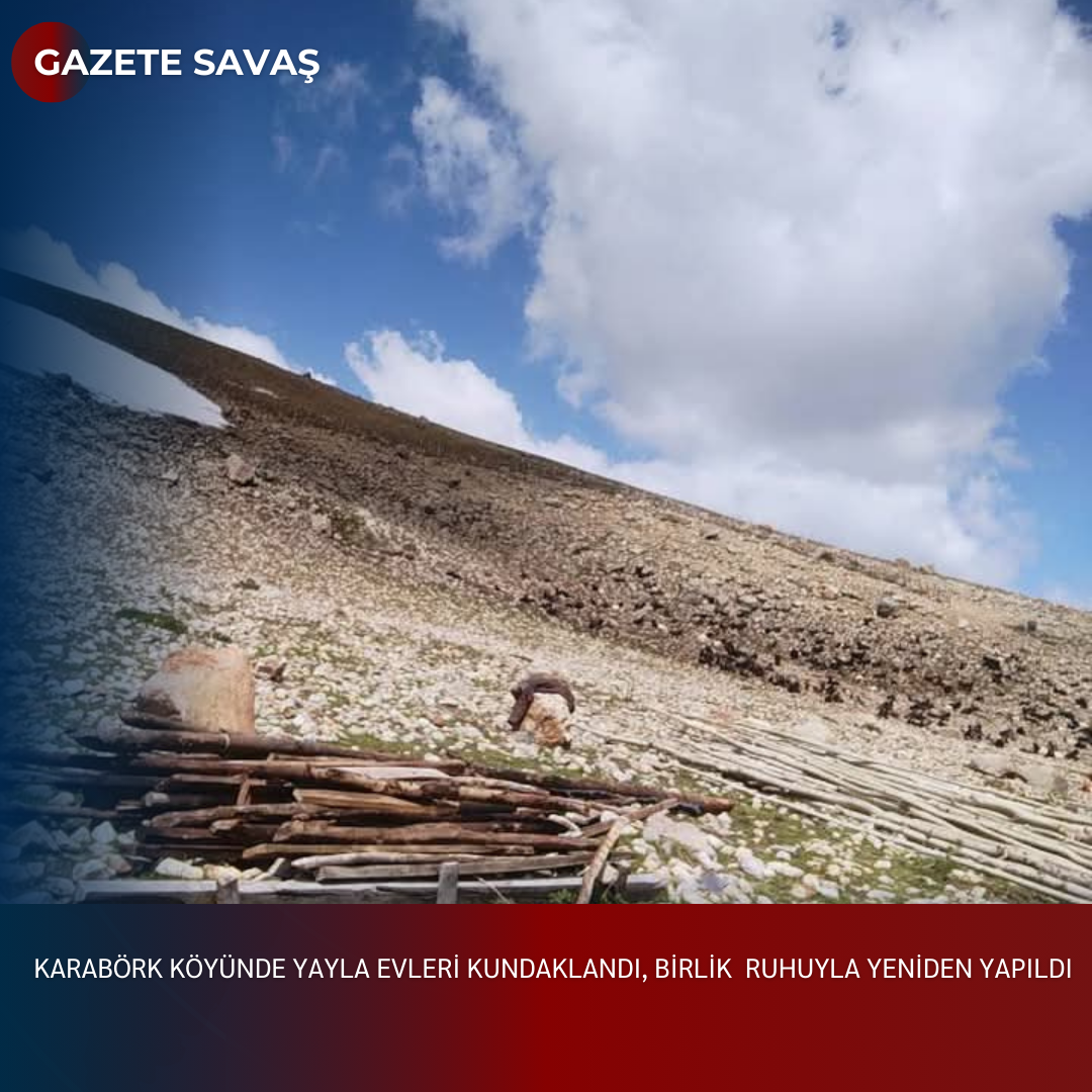 KARABÖRK KÖYÜNDE YAYLA EVLERİ KUNDAKLANDI, BİRLİK RUHUYLA YENİDEN YAPILDI
