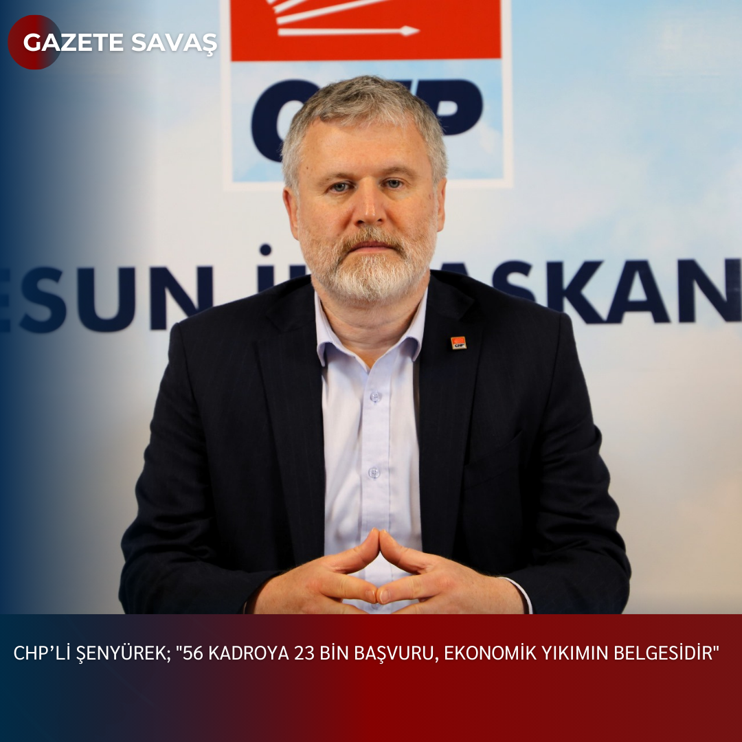 CHP’li ŞENYÜREK; “56 KADROYA 23 BİN BAŞVURU, EKONOMİK YIKIMIN BELGESİDİR”