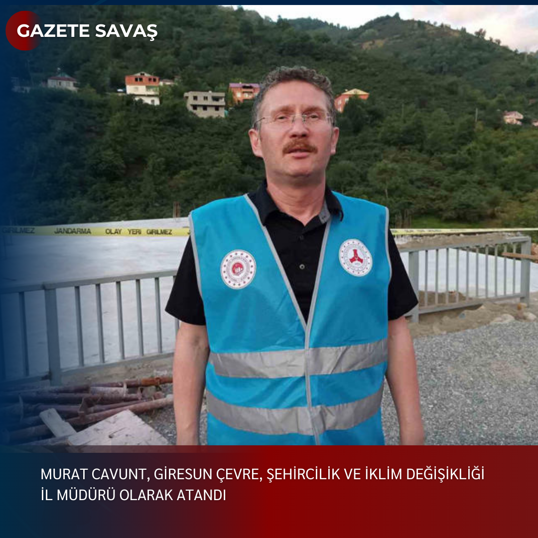 MURAT CAVUNT, GİRESUN ÇEVRE, ŞEHİRCİLİK VE İKLİM DEĞİŞİKLİĞİ İL MÜDÜRÜ OLARAK ATANDI