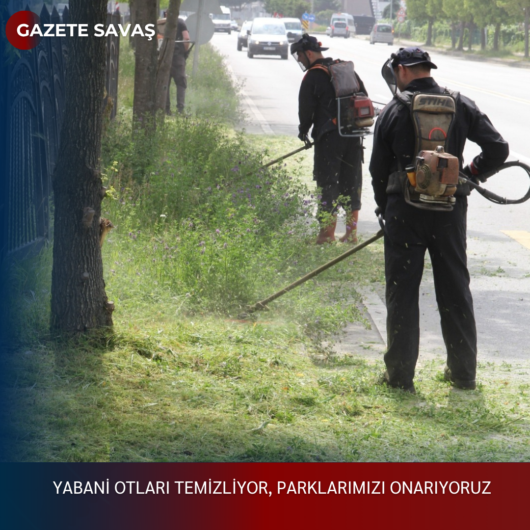 YABANİ OTLARI TEMİZLİYOR, PARKLARIMIZI ONARIYORUZ