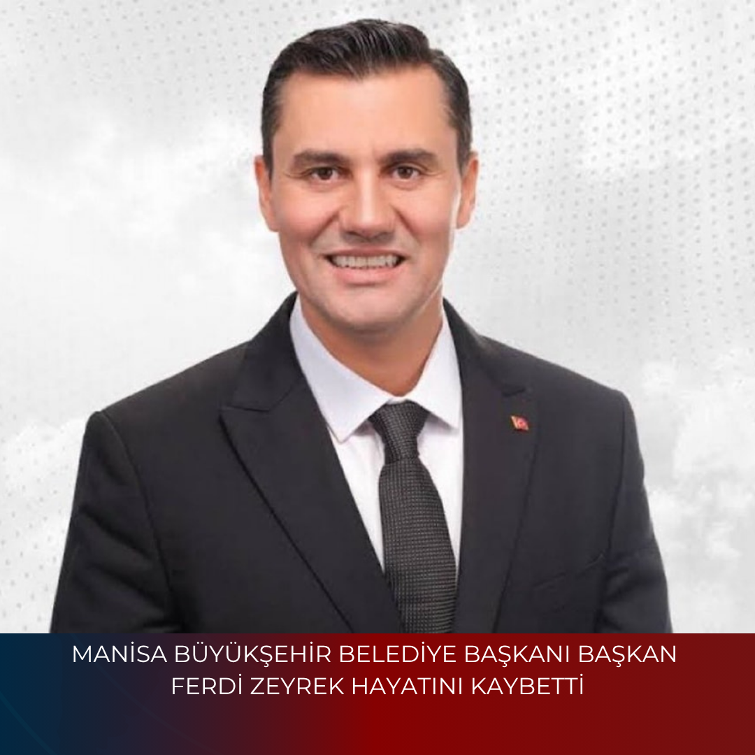MANİSA BÜYÜKŞEHİR BELEDİYE BAŞKANI  BAŞKAN FERDİ ZEYREK HAYATINI KAYBETTİ