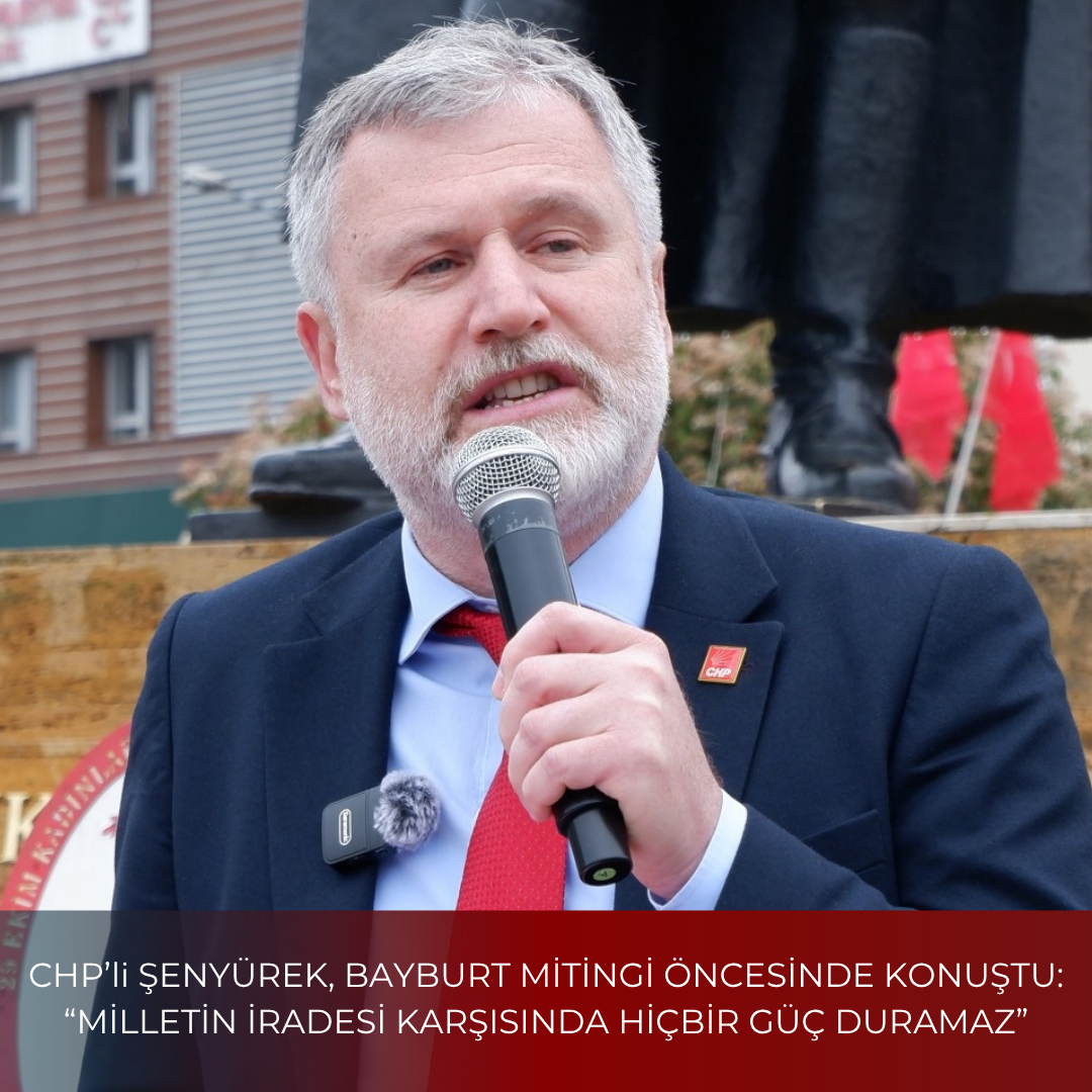 CHP’li ŞENYÜREK, BAYBURT MİTİNGİ ÖNCESİNDE KONUŞTU: “MİLLETİN İRADESİ KARŞISINDA HİÇBİR GÜÇ DURAMAZ”